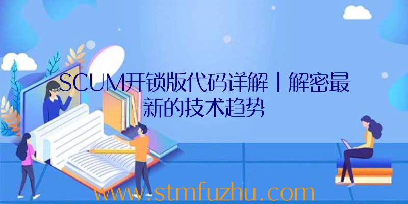 SCUM开锁版代码详解|解密最新的技术趋势